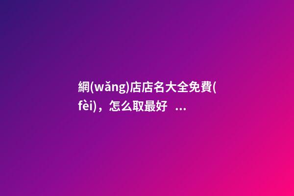 網(wǎng)店店名大全免費(fèi)，怎么取最好？-第1張-店鋪起名-玄機(jī)派